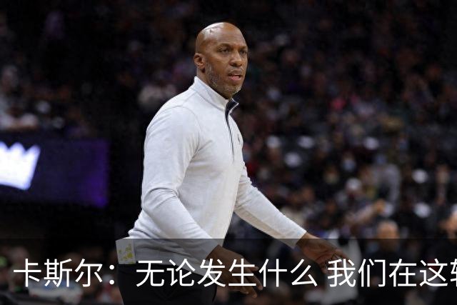 卡斯尔：无论发生什么 我们在这轮系列赛里的信心不会变